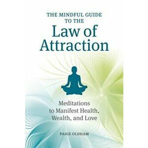 The Mindful Guide to the Law of Attraction: 45 Meditations to Manifest Health, Wealth, and Love, Paperback - Paige Oldham imagine