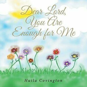 Dear Lord, You Are Enough for Me, Paperback - Huila Covington imagine