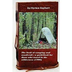 The book of camping and woodcraft: a guidebook for those who travel in the wild, Paperback - Horace Kephart imagine