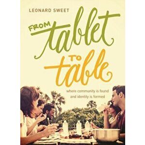 From Tablet to Table: Where Community Is Found and Identity Is Formed, Paperback - Leonard Sweet imagine