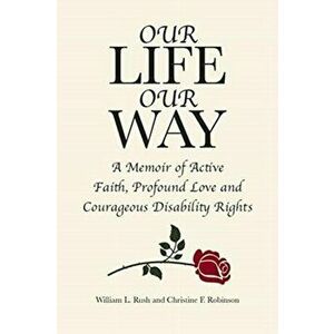 Our Life Our Way: A Memoir of Active Faith, Profound Love and Courageous Disability Rights, Paperback - William L. Rush imagine
