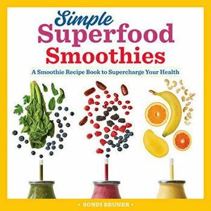 Simple Superfood Smoothies: A Smoothie Recipe Book to Supercharge Your Health, Paperback - Sondi Bruner imagine