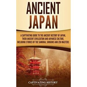 Ancient Japan: A Captivating Guide to the Ancient History of Japan, Their Ancient Civilization, and Japanese Culture, Including Stori, Hardcover - Cap imagine