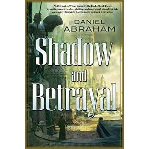 Shadow and Betrayal: A Shadow in Summer, a Betrayal in Winter, Paperback - Daniel Abraham imagine