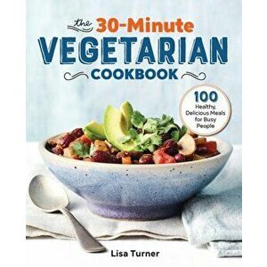 The 30-Minute Vegetarian Cookbook: 100 Healthy, Delicious Meals for Busy People, Paperback - Lisa Turner imagine