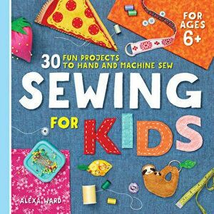 Sewing for Kids: 30 Fun Projects to Hand and Machine Sew, Paperback - Alexa Ward imagine