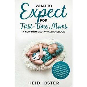 What to Expect for First-Time Moms: The Ultimate Beginners Guide While Expecting, Everything You Need to Know for a Healthy Pregnancy, Labor, Childbir imagine