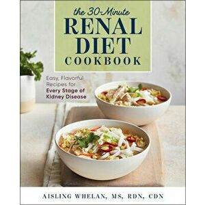 30-Minute Renal Diet Cookbook: Easy, Flavorful Recipes for Every Stage of Kidney Disease, Paperback - Aisling, MS Rdn Cdn Whelan imagine
