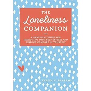 The Loneliness Companion: A Practical Guide for Improving Your Self-Esteem and Finding Comfort in Yourself, Paperback - Shrein H. Bahrami imagine