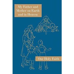 My Father and Mother on Earth and in Heaven: Our Holy Faith Series, Paperback - Sister Mary Alphonsine imagine
