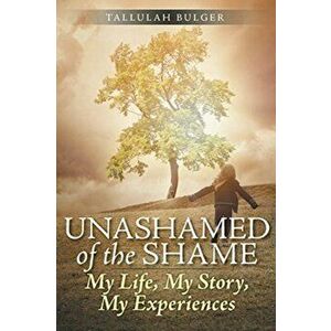 Unashamed of the Shame: My Life, My Story, My Experiences, Paperback - Tallulah Bulger imagine