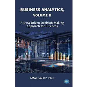 Business Analytics, Volume II: A Data Driven Decision Making Approach for Business, Paperback - Amar Sahay imagine