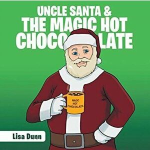 Uncle Santa & the Magic Hot Chocolate, Paperback - Lisa Dunn imagine