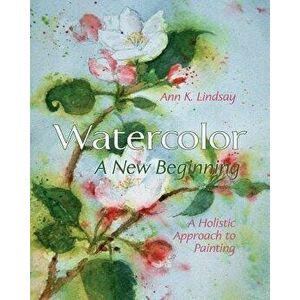 Watercolor: A New Beginning: A Holistic Approach to Painting, Paperback - Ann Lindsay imagine