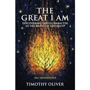 The Great I Am: Discovering God's Character in the Midst of Adversity: 365 Devotions, Paperback - Timothy Oliver imagine