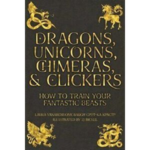 Dragons, Unicorns, Chimeras, and Clickers: How To Train Your Fantastic Beasts, Paperback - Laura Vanarendonk Baugh imagine