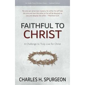 Faithful to Christ: A Challenge to Truly Live for Christ, Paperback - Charles H. Spurgeon imagine