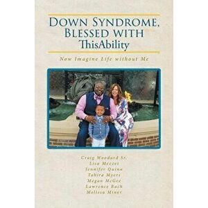 Down Syndrome, Blessed with ThisAbility: Now Imagine Life without Me, Paperback - Craig Woodard Sr imagine