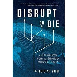 Disrupt or Die: What the World Needs to Learn from Silicon Valley to Survive the Digital Era, Hardcover - Jedidiah Yueh imagine