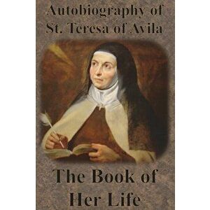 Autobiography of St. Teresa of Avila - The Book of Her Life, Paperback - St Teresa of Avila imagine