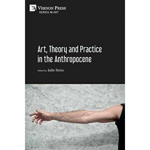 Art, Theory and Practice in the Anthropocene [Paperback, B&W], Paperback - Julie Reiss imagine