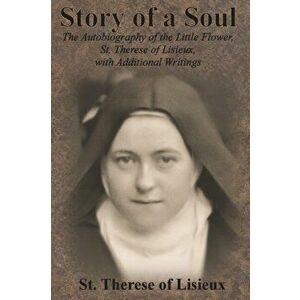 Story of a Soul: The Autobiography of the Little Flower, St. Therese of Lisieux, with Additional Writings, Paperback - St Therese of Lisieux imagine