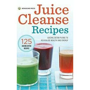 Juice Cleanse Recipes: Juicing Detox Plans to Revitalize Health and Energy, Hardcover - Mendocino Press imagine