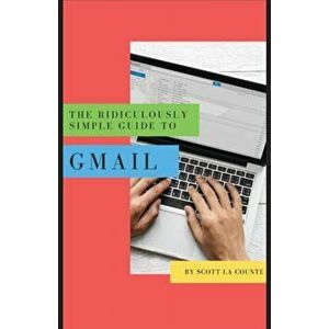 The Ridiculously Simple Guide to Gmail: The Absolute Beginners Guide to Getting Started with Email, Paperback - Scott La Counte imagine
