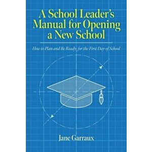 A School Leaders Manual for Opening a New School: How to Plan and Be Ready for the First Day of School, Paperback - Jane Garraux imagine