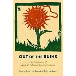 Out of the Ruins: The Emergence of Radical Informal Learning Spaces, Paperback - Robert H. Haworth imagine