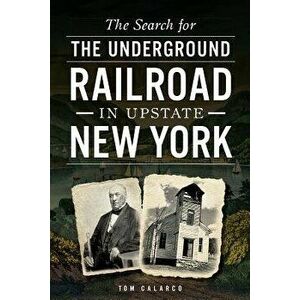 The Search for the Underground Railroad in Upstate New York, Paperback - Tom Calarco imagine