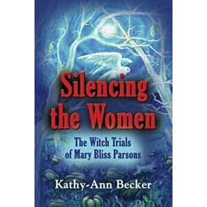 Silencing the Women: The Witch Trials of Mary Bliss Parsons, Paperback - Kathy-Ann Becker imagine