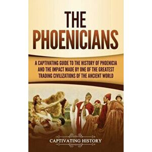 The Phoenicians: A Captivating Guide to the History of Phoenicia and the Impact Made by One of the Greatest Trading Civilizations of th, Hardcover - C imagine