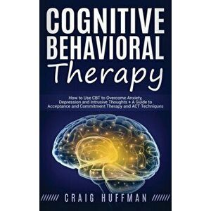 Cognitive Behavioral Therapy: How to Use CBT to Overcome Anxiety, Depression and Intrusive Thoughts + A Guide to Acceptance and Commitment Therapy a, imagine