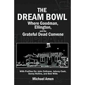 The Dream Bowl: Where Goodman, Ellington, and the Grateful Dead Convene, Paperback - Michael Amen imagine