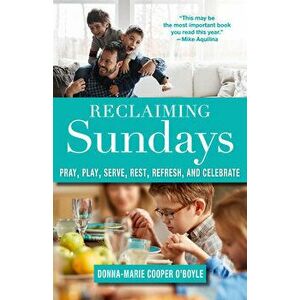 Reclaiming Sundays: Pray, Play, Serve, Rest, Refresh, and Celebrate, Paperback - Donna-Marie Cooper O'Boyle imagine