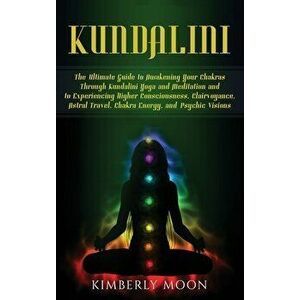Kundalini: The Ultimate Guide to Awakening Your Chakras Through Kundalini Yoga and Meditation and to Experiencing Higher Consciou, Hardcover - Kimberl imagine