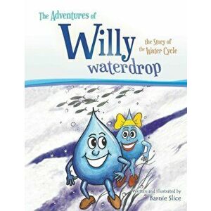 The Adventures of Willy Waterdrop: the Story of the Water Cycle, Paperback - Barnie Slice imagine
