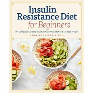 Insulin Resistance Diet for Beginners: The Complete Guide to Reverse Insulin Resistance & Manage Weight, Paperback - Marlee, Rd Coldwell imagine