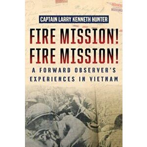 Fire Mission! Fire Mission!: A Forward Observer's Experiences in Vietnam, Paperback - Captain Larry Kenneth Hunter imagine