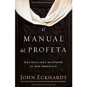El Manual del Profeta / The Prophet's Manual: Una Gua Para Mantener Su Don Proftico, Paperback - John Eckhardt imagine