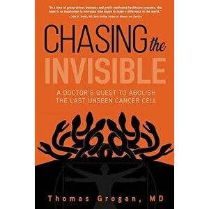 Chasing the Invisible: A Doctor's Quest to Abolish the Last Unseen Cancer Cell, Paperback - Thomas Grogan MD imagine