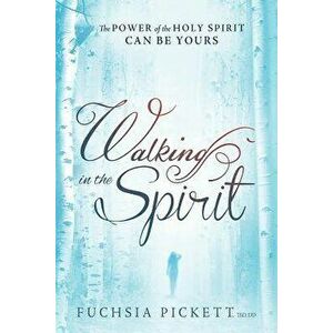 Walking in the Spirit: The Power of the Holy Spirit Can Be Yours, Paperback - Fuchsia Pickett Thd D. D. imagine