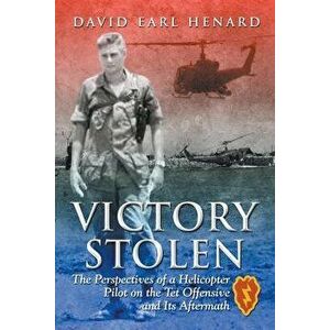 Victory Stolen: The Perspectives of a Helicopter Pilot on the Tet Offensive and Its Aftermath, Paperback - David Earl Henard imagine