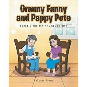 Granny Fanny and Pappy Pete: Explain the Ten Commandments, Paperback - Lasonya Adams imagine