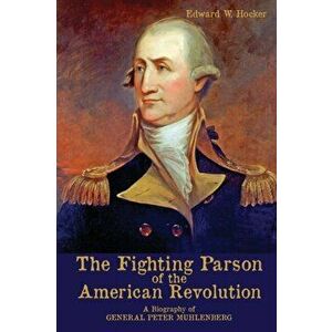 The Fighting Parson of the American Revolution: A Biography of General Peter Muhlenberg, Paperback - Edward W. Hocker imagine