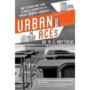 Urban ACEs: How to Reach and Teach Students Traumatized by Adverse Childhood Experiences, Paperback - Marcus L. Matthews imagine