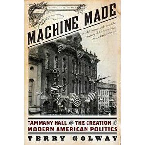 Machine Made: Tammany Hall and the Creation of Modern American Politics, Paperback - Terry Golway imagine