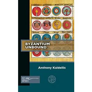 Byzantium Unbound, Paperback - Anthony Kaldellis imagine