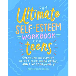 The Ultimate Self-Esteem Workbook for Teens: Overcome Insecurity, Defeat Your Inner Critic, and Live Confidently, Paperback - Megan, Lpc Maccutcheon imagine
